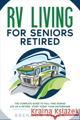 RV Living for Seniors Retired: The Complete Guide to Full-Time Nomad Life as a Retiree. Start Today Your Motorhome Adventure on the Road Around the W Brendon Stock 9781802687750 Amplitudo Ltd