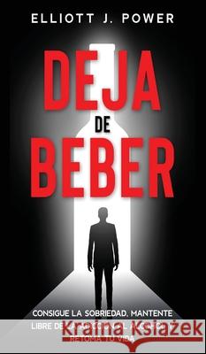 Deja de Beber: Consigue la Sobriedad, Mantente Libre de la Adicción al Alcohol y Retoma tu Vida (Quit Drinking) Elliott J Power 9781802687804 Amplitudo Ltd