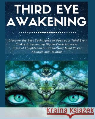 Third Eye Awakening: Discover the Best Techniques to Open Your Third Eye Chakra Experiencing Higher Consciousness, State of Enlightenment, Expand your Mind Power, Abilities and Intuition Laura Covington 9781802688108