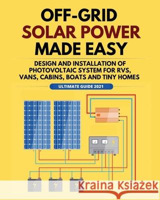 Off-Grid Solar Power Made Easy: Design and Installation of Photovoltaic system For Rvs, Vans, Cabins, Boats and Tiny Homes William Jordan 9781802688269 William Jordan