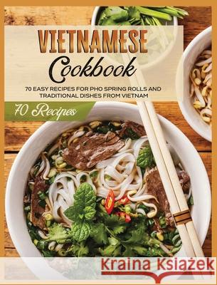 Vietnamese Cookbook: 70 Easy Recipes For Pho Spring Rolls And Traditional Dishes from Vietnam Lane White 9781802688733 Asian Recipes
