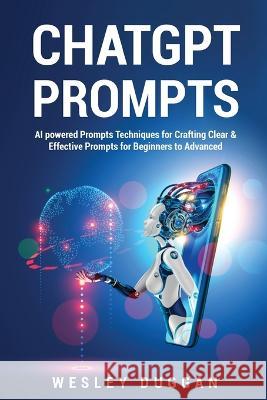 ChatGPT Prompts: AI powered Prompts Techniques for Crafting Clear & Effective Prompts for Beginners to Advanced Wesley Duggan   9781802689020 Amplitudo Ltd