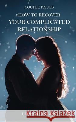 Couple Issues - How to Recover Your Complicated Relationship: Save Your Struggling Relationship, Regain Trust in Your Partner, Find Love Again Leonor Collins 9781802689761 Amplitudo Ltd