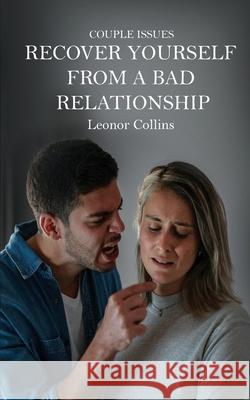 Couple Issues - Recover Yourself From a Bad Relationship: Get Out of a Toxic Relationship, Regain Trust in Yourself, Find Love Again Leonor Collins 9781802689778 Amplitudo Ltd