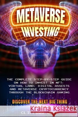 Metaverse Investing: The Complete Step-by-Step Guide on How to Invest in NFT, Virtual Land, Digital Assests and Metaverse Cryptocurrency th Jeff Clifford 9781802689808 Clifford Jeff
