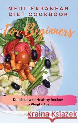 Mediterranean Diet Cookbook For Beginners: Delicious and Healthy Recipes to Weight Loss Ben Cooper 9781802690149