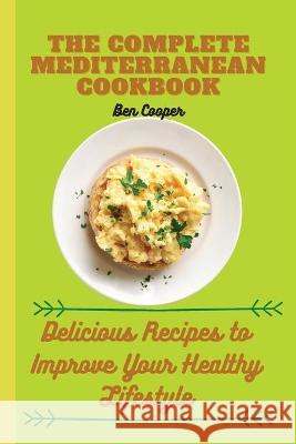 The Complete Mediterranan CookBook: Delicious Recipes to Improve Your Healthy Lifestyle Ben Cooper 9781802690217 Ben Cooper