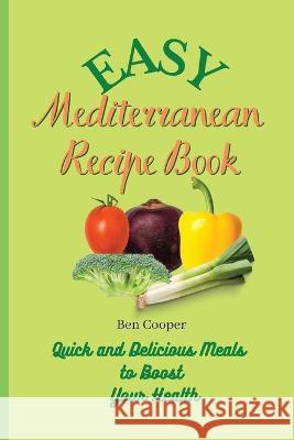 Easy Mediterranean Recipe Book: Quick and Delicious Meals to Boost Your Health Ben Cooper 9781802690286 Ben Cooper