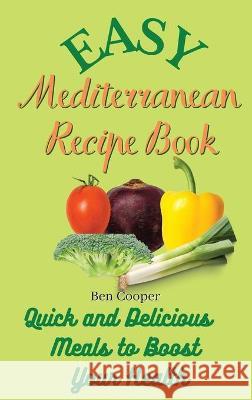 Easy Mediterranean Recipe Book: Quick and Delicious Meals to Boost Your Health Ben Cooper 9781802690316 Ben Cooper