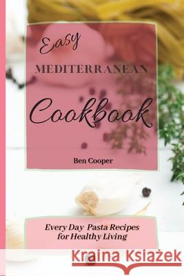 Easy Mediterranean Cookbook: Everyday Pasta Recipes for Healthy Living Ben Cooper 9781802690378 Ben Cooper