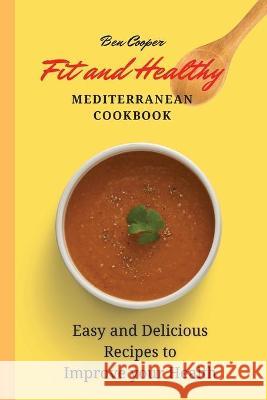 Fit and Healthy Mediterranean Cookbook: Easy and Delicious Recipes to Improve your Health Ben Cooper 9781802690408 Ben Cooper