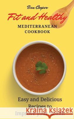 Fit and Healthy Mediterranean Cookbook: Easy and Delicious Recipes to Improve your Health Ben Cooper 9781802690422 Ben Cooper