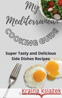 My Mediterranean Cooking Guide: Super Tasty and Delicious Side Dishes Recipes Ben Cooper 9781802690583 Ben Cooper