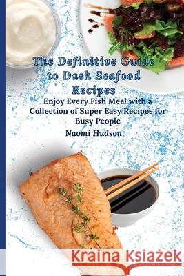 The Definitive Guide to Dash Seafood Recipes: Enjoy Every Fish Meal with a Collection of Super Easy Recipes for Busy People Naomi Hudson 9781802690880