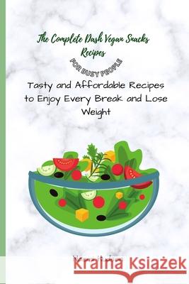 The Complete Dash Vegan Snacks Recipes for Busy People: Tasty and Affordable Recipes to Enjoy Every Break and Lose Weight Naomi Hudson 9781802691047
