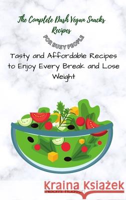 The Complete Dash Vegan Snacks Recipes for Busy People: Tasty and Affordable Recipes to Enjoy Every Break and Lose Weight Naomi Hudson 9781802691078