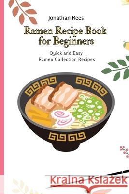 Ramen Recipe Book for Beginners: Quick and Easy Ramen Collection Recipes Jonathan Rees 9781802691085