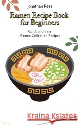 Ramen Recipe Book for Beginners: Quick and Easy Ramen Collection Recipes Jonathan Rees 9781802691115