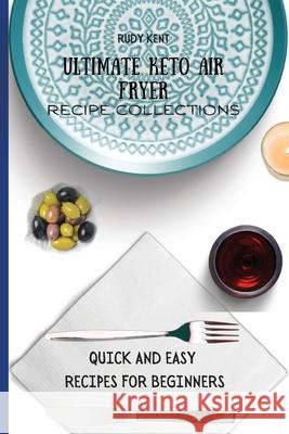 Ultimate Keto Air Fryer Recipe Collections: Quick and Easy Recipes For Beginners Rudy Kent 9781802691443