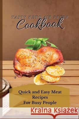 Tasty Keto Air Fryer Cookbook: Quick and Easy Meat Recipes For Busy People Kent, Rudy 9781802691610