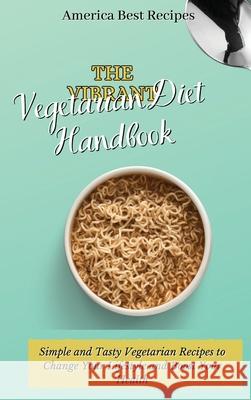 The Vibrant Vegetarian Diet Handbook: Simple and Tasty Vegetarian Recipes to Change Your Lifestyle and Boost Your Health America Best Recipes 9781802692877 America Best Recipes