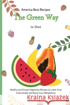 The Green Way to Diet: Healthy and Simple Vegetarian Recipes to Lower Your Carbs Intake and Boost Your Metabolism America Best Recipes 9781802692945 America Best Recipes