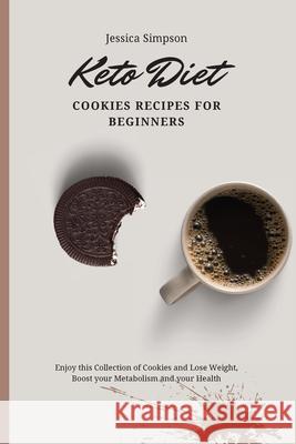 Keto Diet Cookies Recipes for Beginners: Enjoy this Collection of Cookies and Lose Weight, Boost your Metabolism and your Health Jessica Simpson 9781802693089 Jessica Simpson