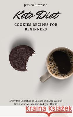 Keto Diet Cookies Recipes for Beginners: Enjoy this Collection of Cookies and Lose Weight, Boost your Metabolism and your Health Jessica Simpson 9781802693096 Jessica Simpson