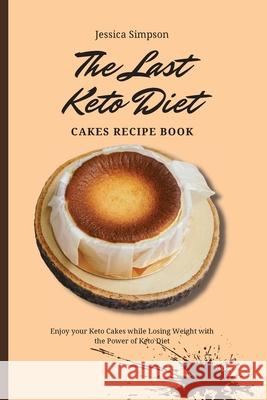 The Last Keto Diet Cakes Recipe Book: Enjoy your Keto Cakes while Losing Weight with the Power of Keto Diet Jessica Simpson 9781802693188 Jessica Simpson