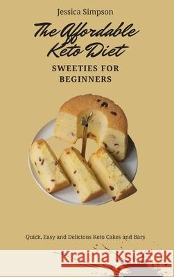 The Affordable Keto Diet Sweeties for Beginners: Quick, Easy and Delicious Keto Cakes and Bars Jessica Simpson 9781802693232 Jessica Simpson