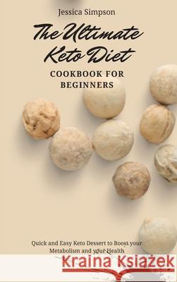 The Ultimate Keto Diet Cookbook for Beginners: Quick and Easy Keto Dessert to Boost your Metabolism and your Health Jessica Simpson 9781802693256 Jessica Simpson