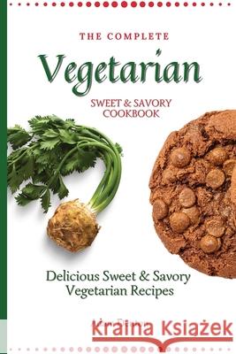 The Complete Vegetarian Sweet & Savory Cookbook: Delicious Sweet & Savory Vegetarian Recipes Adam Denton 9781802693638 Adam Denton