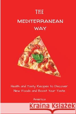 The Mediterranean Way: Health and Tasty Recipes to Discover New Foods and Boost Your Taste America Best Recipes 9781802694277 America Best Recipes