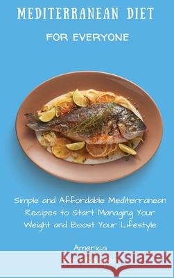 Mediterranean Diet for Everyone: Simple and Affordable Mediterranean Recipes to Start Managing Your Weight and Boost Your Lifestyle America Best Recipes 9781802694321 America Best Recipes