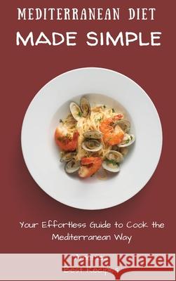 Mediterranean Diet Made Simple: Your Effortless Guide to Cook the Mediterranean Way America Best Recipes 9781802694406 America Best Recipes