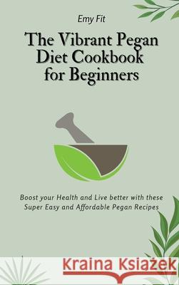 The Vibrant Pegan Diet Cookbook for Beginners: Boost your Health and Live better with these Super Easy and Affordable Pegan Recipes Emy Fit 9781802694482 Emy Fit
