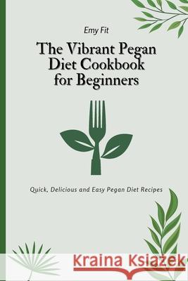 The Vibrant Pegan Diet Cookbook for Beginners: Quick, Delicious and Easy Pegan Diet Recipes Emy Fit 9781802694611 Emy Fit