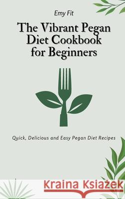 The Vibrant Pegan Diet Cookbook for Beginners: Quick, Delicious and Easy Pegan Diet Recipes Emy Fit 9781802694628 Emy Fit
