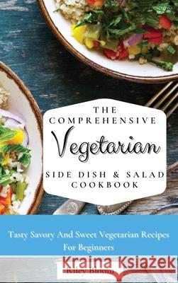 The Comprehensive Vegetarian Side Dish & Salad Cookbook: Easy Side Vegetarian Dish And Salad Recipes For Everyone Riley Bloom 9781802695465 Riley Bloom