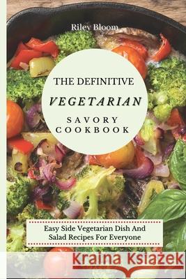 The Definitive Vegetarian Savory Cookbook: Super Easy Savory Vegetarian Recipes For Beginners Riley Bloom 9781802695472 Riley Bloom