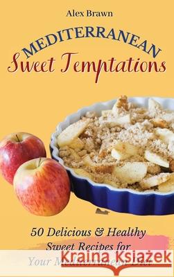 Mediterranean Sweet Temptations: 50 Delicious & Healthy Sweet Recipes for Your Mediterranean Diet Alex Brawn 9781802695847 Alex Brawn