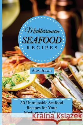 Mediterranean Seafood Recipes: 50 Unmissable Seafood Recipes for Your Mediterranean Diet Alex Brawn 9781802695915 Alex Brawn