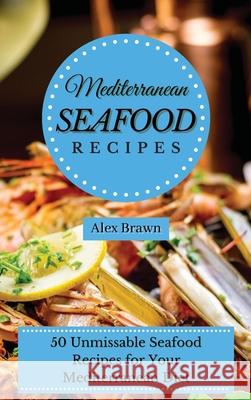 Mediterranean Seafood Recipes: 50 Unmissable Seafood Recipes for Your Mediterranean Diet Alex Brawn 9781802695922 Alex Brawn