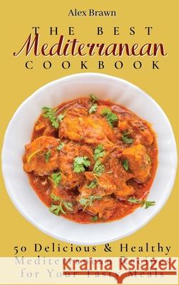 The Best Mediterranean Cookbook: 50 Delicious & Healthy Mediterranean Recipes for Your Tasty Meals Alex Brawn 9781802695960 Alex Brawn