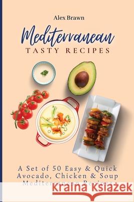 Mediterranean Tasty Recipes: A Set of 50 Easy & Quick Avocado, Chicken & Soup Mediterranean Recipes Alex Brawn 9781802695991 Alex Brawn