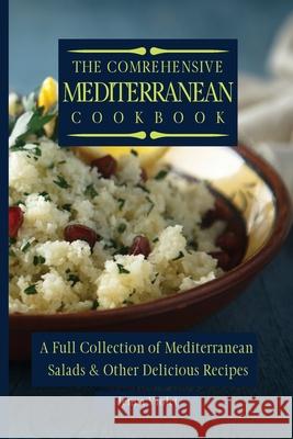 The Comprehensive Mediterranean Cookbook: A Full Collection of Mediterranean Salads & Other Delicious Recipes Jenna Violet 9781802696264 Jenna Violet