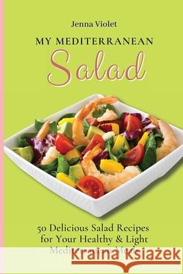 My Mediterranean Salad: 50 Delicious Salad Recipes for Your Healthy & Light Mediterranean Meals Jenna Violet 9781802696288 Jenna Violet