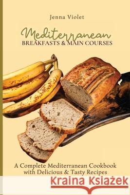 Mediterranean Breakfasts & Main Courses: A Complete Mediterranean Cookbook with Delicious & Tasty Recipes Jenna Violet 9781802696349 Jenna Violet