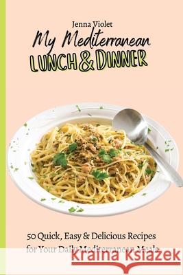 My Mediterranean Lunch & Dinner: 50 Quick, Easy & Delicious Recipes for Your Daily Mediterranean Meals Jenna Violet 9781802696400