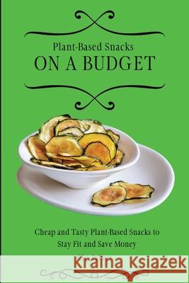 Plant-Based Snacks on a Budget: Cheap and Tasty Plant-Based Snacks to Stay Fit and Save Money Clay Palmer 9781802697179 Clay Palmer